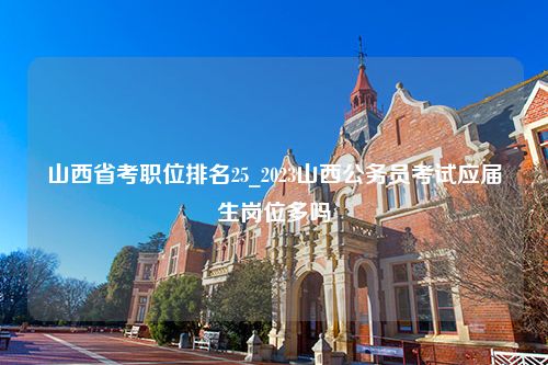 山西省考职位排名25_2023山西公务员考试应届生岗位多吗