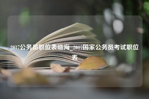 2017公务员职位表临海_2017国家公务员考试职位表