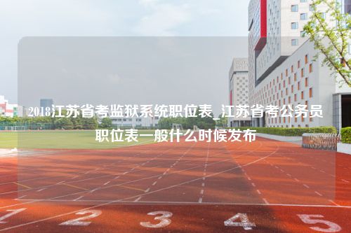 2018江苏省考监狱系统职位表_江苏省考公务员职位表一般什么时候发布