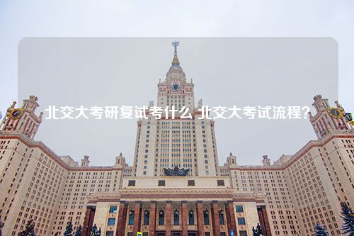 北交大考研复试考什么 北交大考试流程？