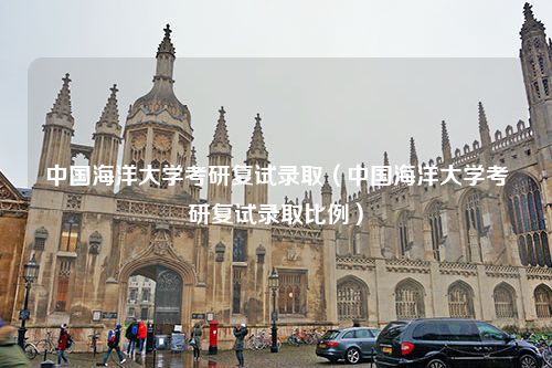 中国海洋大学考研复试录取（中国海洋大学考研复试录取比例）