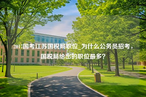 2017国考江苏国税局职位_为什么公务员招考，国税局给出的职位最多？