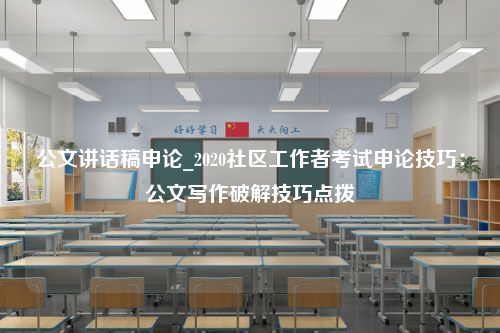 公文讲话稿申论_2020社区工作者考试申论技巧：公文写作破解技巧点拨