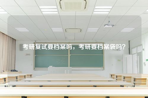 考研复试要档案吗，考研要档案袋吗？