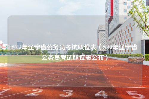 2013年辽宁省公务员考试职位表（2013年辽宁省公务员考试职位表公布）