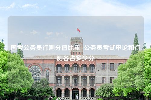 国考公务员行测分值比重_公务员考试申论和行测各占多少分