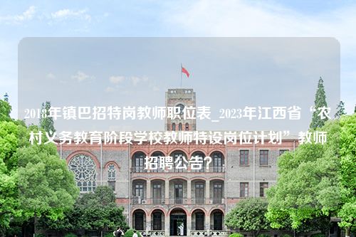 2018年镇巴招特岗教师职位表_2023年江西省“农村义务教育阶段学校教师特设岗位计划”教师招聘公告？