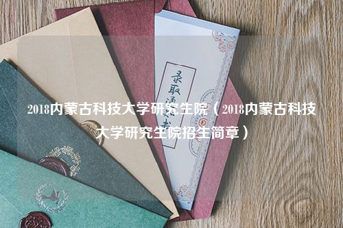 2018内蒙古科技大学研究生院（2018内蒙古科技大学研究生院招生简章）