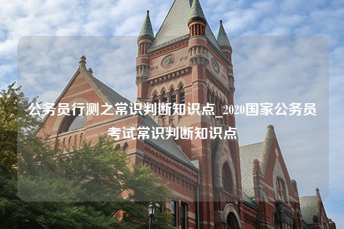 公务员行测之常识判断知识点_2020国家公务员考试常识判断知识点