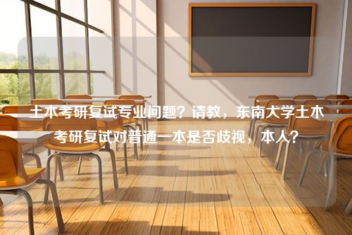 土木考研复试专业问题？请教，东南大学土木考研复试对普通一本是否歧视，本人？