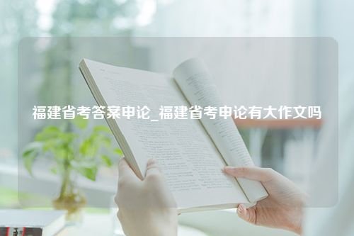 福建省考答案申论_福建省考申论有大作文吗