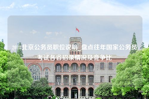 2018北京公务员职位说明_盘点往年国家公务员考试各省招录情况及竞争比