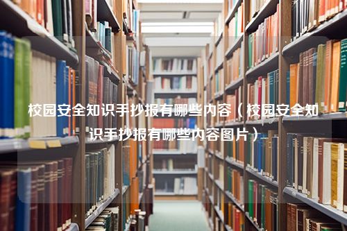 校园安全知识手抄报有哪些内容（校园安全知识手抄报有哪些内容图片）