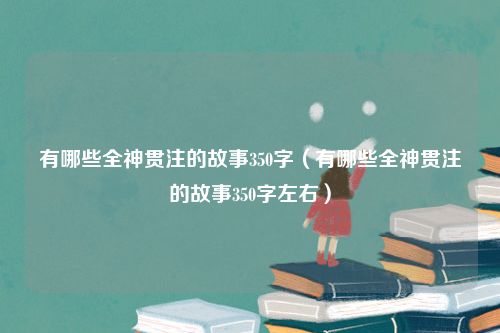 有哪些全神贯注的故事350字（有哪些全神贯注的故事350字左右）