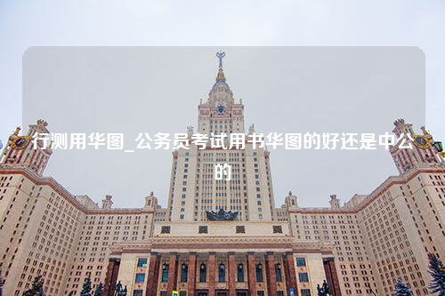 行测用华图_公务员考试用书华图的好还是中公的