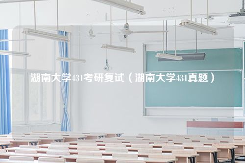 湖南大学431考研复试（湖南大学431真题）