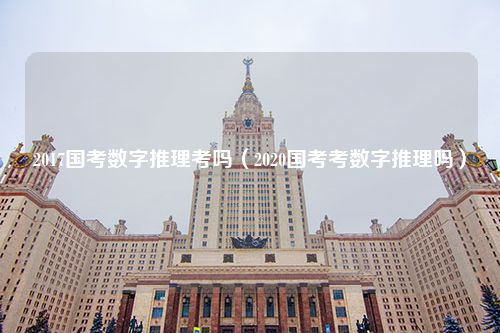 2017国考数字推理考吗（2020国考考数字推理吗）