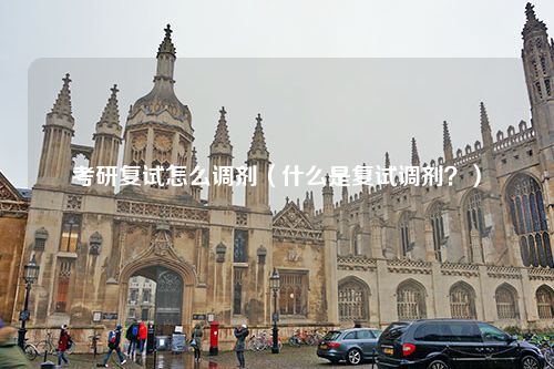 考研复试怎么调剂（什么是复试调剂？）