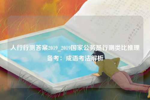 人行行测答案2019_2019国家公务员行测类比推理备考：成语考法解析