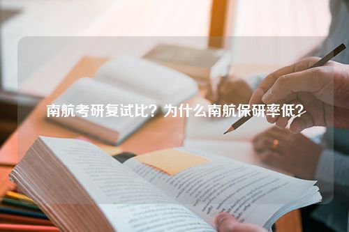 南航考研复试比？为什么南航保研率低？