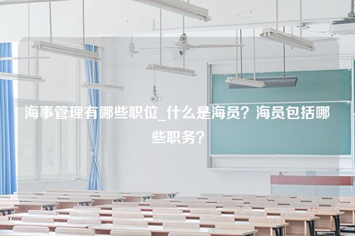 海事管理有哪些职位_什么是海员？海员包括哪些职务？