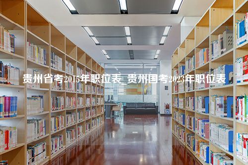 贵州省考2015年职位表_贵州国考2023年职位表