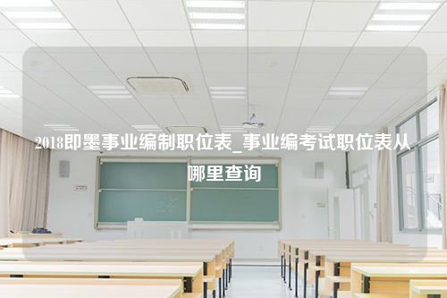 2018即墨事业编制职位表_事业编考试职位表从哪里查询