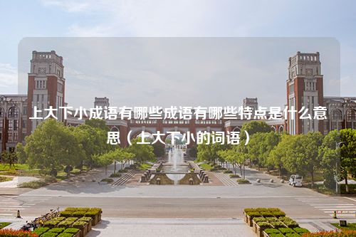 上大下小成语有哪些成语有哪些特点是什么意思（上大下小的词语）