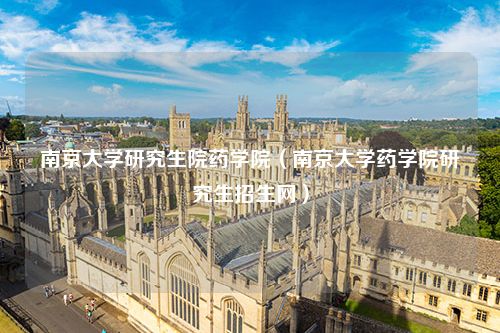 南京大学研究生院药学院（南京大学药学院研究生招生网）