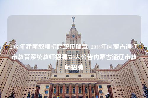 2018年建瓯教师招聘职位简章_2018年内蒙古通辽市教育系统教师招聘550人公告内蒙古通辽市教师招聘