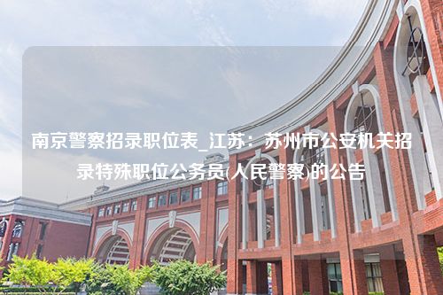 南京警察招录职位表_江苏：苏州市公安机关招录特殊职位公务员(人民警察)的公告