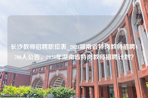 长沙教师招聘职位表_2021湖南省特岗教师招聘4700人公告，2023年湖南省特岗教师招聘计划？