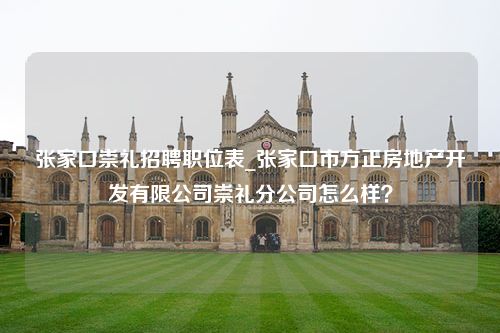 张家口崇礼招聘职位表_张家口市方正房地产开发有限公司崇礼分公司怎么样？