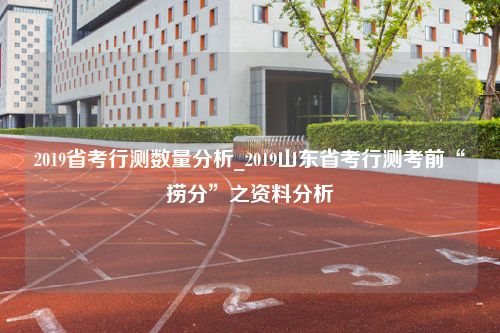 2019省考行测数量分析_2019山东省考行测考前“捞分”之资料分析