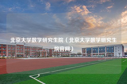 北京大学数学研究生院（北京大学数学研究生院官网）