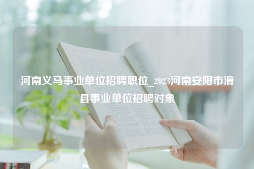 河南义马事业单位招聘职位_2023河南安阳市滑县事业单位招聘对象