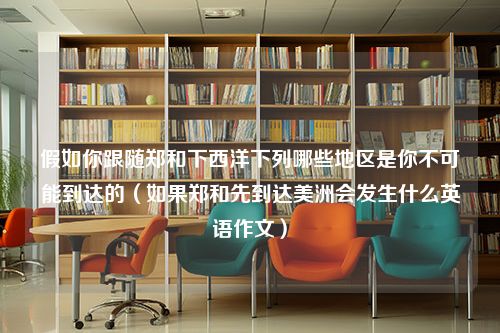 假如你跟随郑和下西洋下列哪些地区是你不可能到达的（如果郑和先到达美洲会发生什么英语作文）