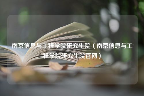 南京信息与工程学院研究生院（南京信息与工程学院研究生院官网）