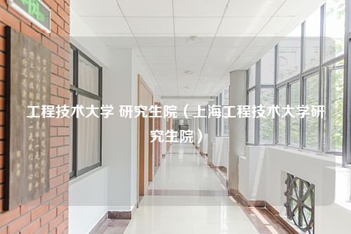 工程技术大学 研究生院（上海工程技术大学研究生院）