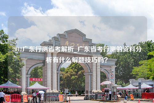 2012广东行测省考解析_广东省考行测的资料分析有什么解题技巧吗？