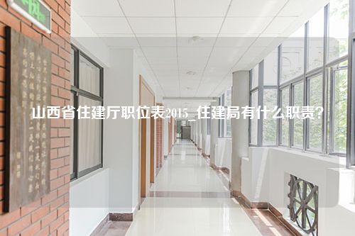 山西省住建厅职位表2015_住建局有什么职责？