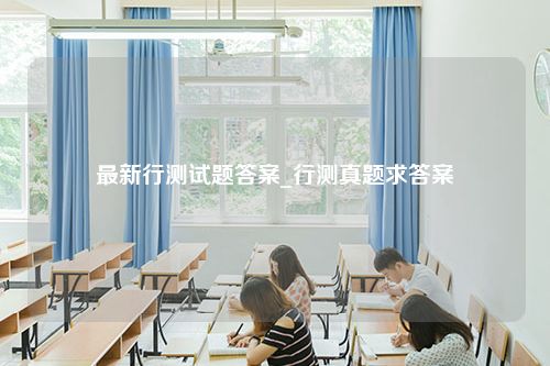 最新行测试题答案_行测真题求答案