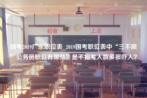 国考2019广东职位表_2019国考职位表中“三不限”公务员职位有哪些？是不报考人数多很吓人？