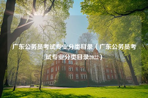 广东公务员考试专业分类目录（广东公务员考试专业分类目录2022）