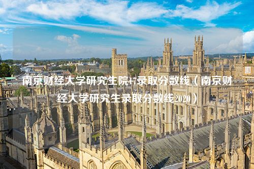 南京财经大学研究生院17录取分数线（南京财经大学研究生录取分数线2020）