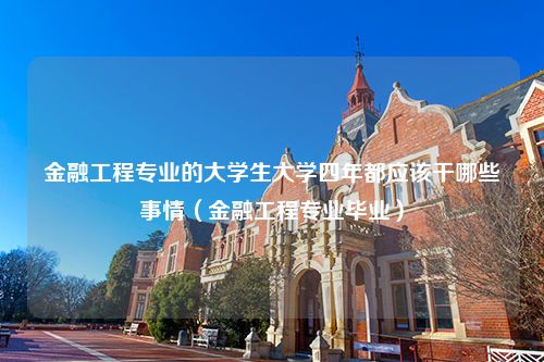 金融工程专业的大学生大学四年都应该干哪些事情（金融工程专业毕业）