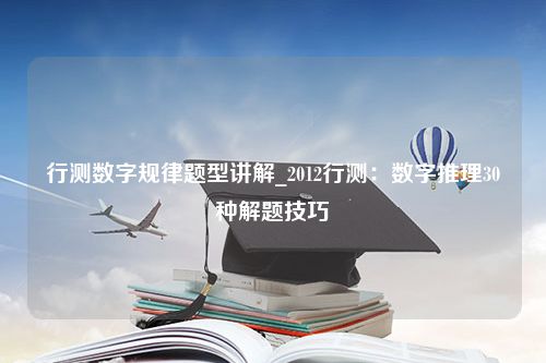 行测数字规律题型讲解_2012行测：数字推理30种解题技巧