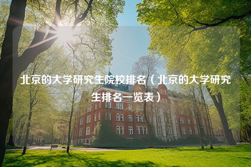 北京的大学研究生院校排名（北京的大学研究生排名一览表）