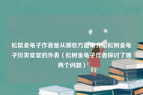 松鼠金龟子作者是从哪些方面来介绍松树金龟子仪表堂堂的外表（松树金龟子作者探讨了哪两个问题）