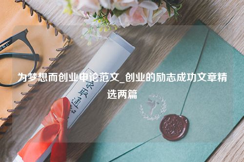 为梦想而创业申论范文_创业的励志成功文章精选两篇